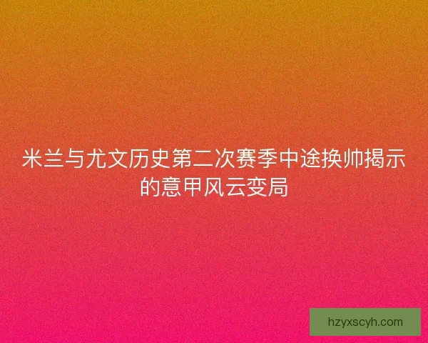 米兰与尤文历史第二次赛季中途换帅揭示的意甲风云变局