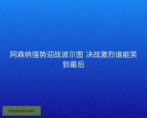 阿森纳强势迎战波尔图 决战激烈谁能笑到最后