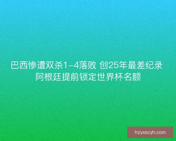 巴西惨遭双杀1-4落败 创25年最差纪录 阿根廷提前锁定世界杯名额