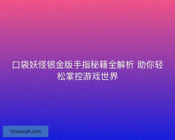口袋妖怪银金版手指秘籍全解析 助你轻松掌控游戏世界