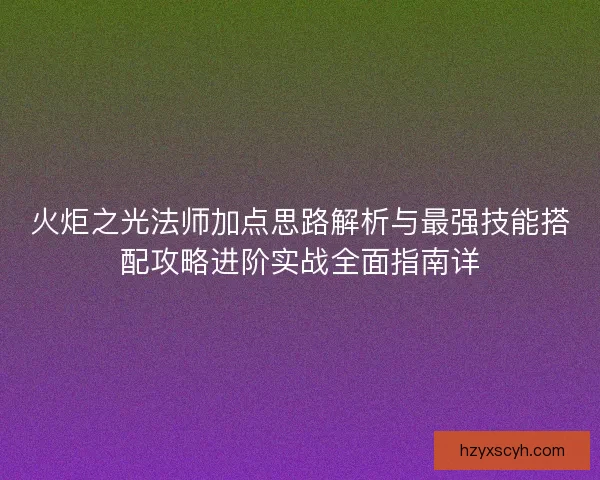 火炬之光法师加点思路解析与最强技能搭配攻略进阶实战全面指南详