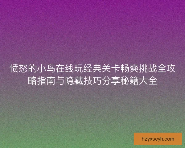 愤怒的小鸟在线玩经典关卡畅爽挑战全攻略指南与隐藏技巧分享秘籍大全