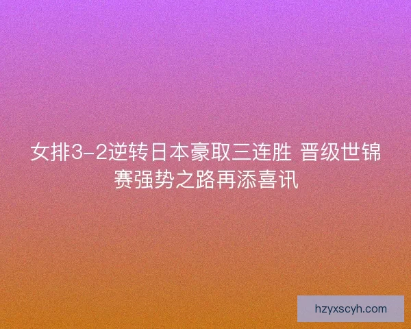 女排3-2逆转日本豪取三连胜 晋级世锦赛强势之路再添喜讯