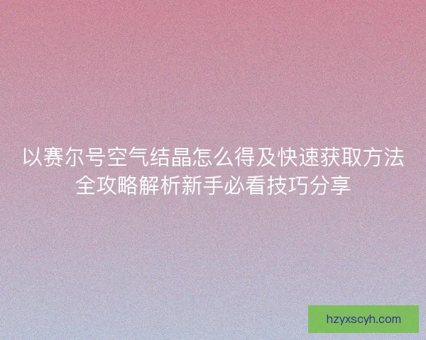 以赛尔号空气结晶怎么得及快速获取方法全攻略解析新手必看技巧分享