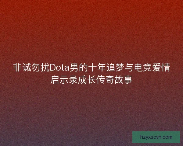非诚勿扰Dota男的十年追梦与电竞爱情启示录成长传奇故事