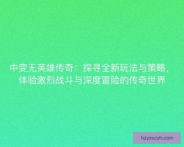中变无英雄传奇：探寻全新玩法与策略，体验激烈战斗与深度冒险的传奇世界
